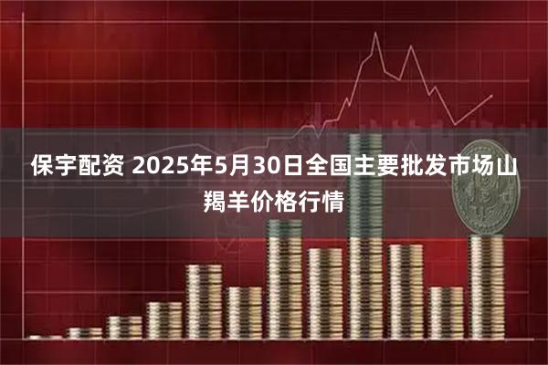 保宇配资 2025年5月30日全国主要批发市场山羯羊价格行情