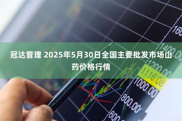 冠达管理 2025年5月30日全国主要批发市场山药价格行情