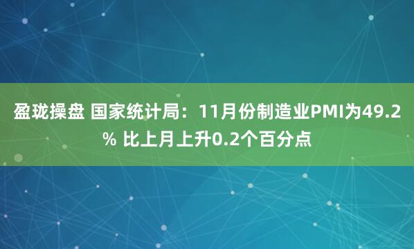 盈珑操盘 国家统计局：11月份制造业PMI为49.2% 比上月上升0.2个百分点