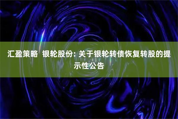 汇盈策略  银轮股份: 关于银轮转债恢复转股的提示性公告