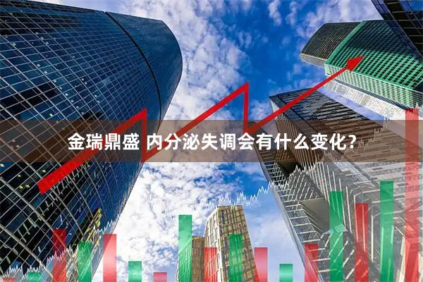 金瑞鼎盛 内分泌失调会有什么变化？