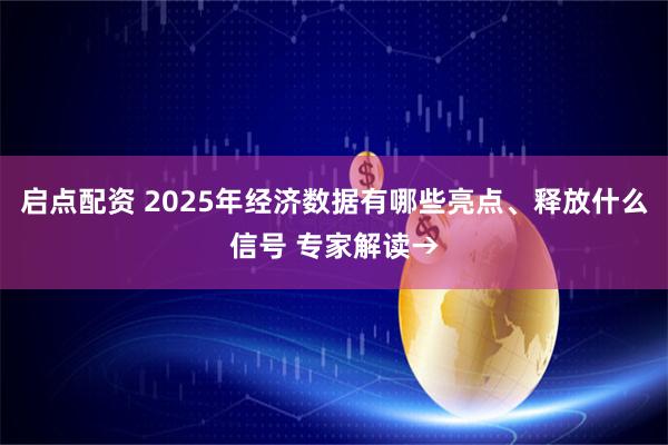 启点配资 2025年经济数据有哪些亮点、释放什么信号 专家解读→