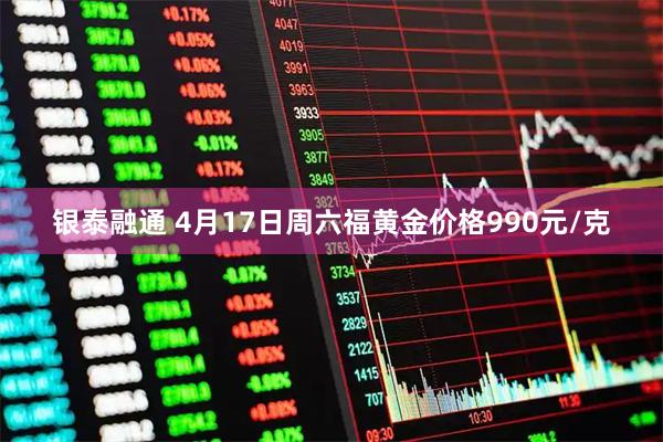 银泰融通 4月17日周六福黄金价格990元/克